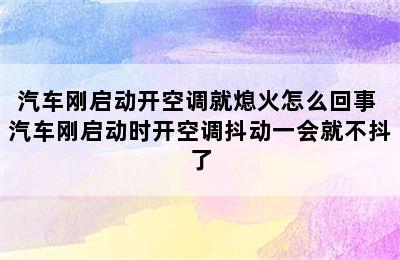 汽车刚启动开空调就熄火怎么回事 汽车刚启动时开空调抖动一会就不抖了